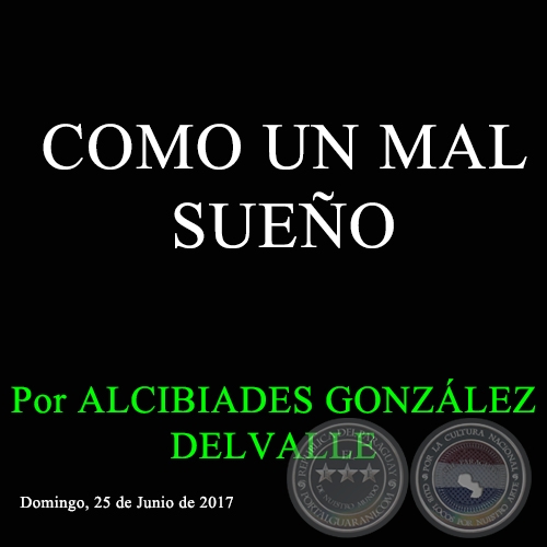 COMO UN MAL SUEÑO - Por ALCIBIADES GONZÁLEZ DELVALLE - Domingo, 25 de Junio de 2017 